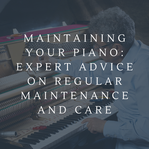 Maintaining Your Piano: Expert Advice on Regular Maintenance and Care